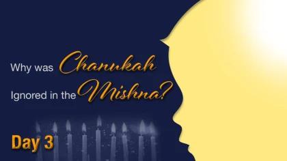 Day #3: Why Was Chanukah Ignored in the Mishnah?